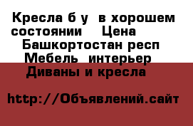 Кресла б/у, в хорошем состоянии  › Цена ­ 500 - Башкортостан респ. Мебель, интерьер » Диваны и кресла   